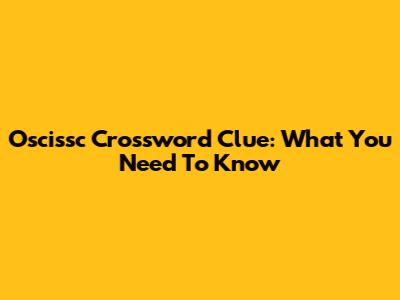 Oscissc Crossword Clue: What You Need To Know