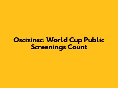 Oscizinsc: World Cup Public Screenings Count
