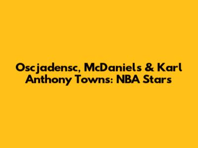 Oscjadensc, McDaniels & Karl Anthony Towns: NBA Stars