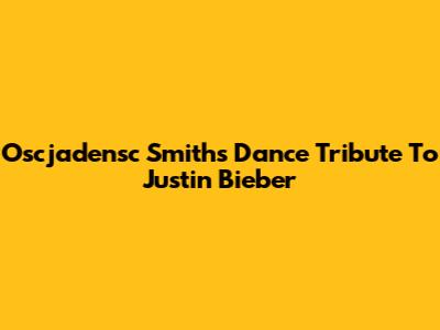 Oscjadensc Smith's Dance Tribute To Justin Bieber