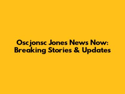 Oscjonsc Jones News Now: Breaking Stories & Updates