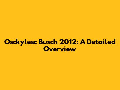 Osckylesc Busch 2012: A Detailed Overview