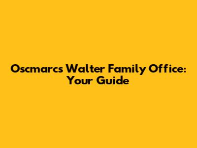 Oscmarcs Walter Family Office: Your Guide