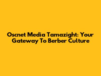 Oscnet Media Tamazight: Your Gateway To Berber Culture