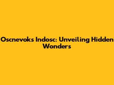 Oscnevoks Indosc: Unveiling Hidden Wonders