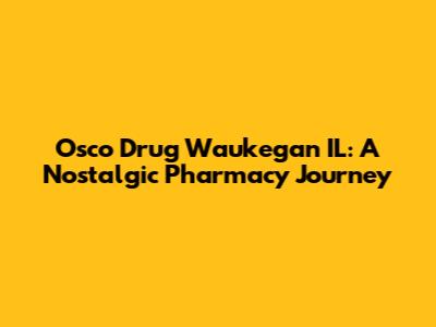 Osco Drug Waukegan IL: A Nostalgic Pharmacy Journey