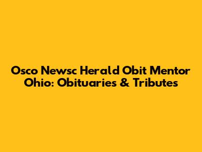 Osco Newsc Herald Obit Mentor Ohio: Obituaries & Tributes