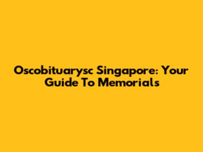 Oscobituarysc Singapore: Your Guide To Memorials