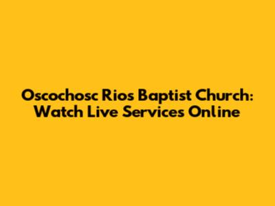 Oscochosc Rios Baptist Church: Watch Live Services Online