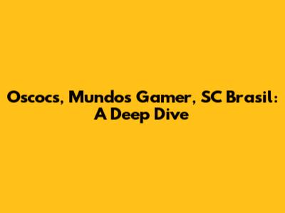 Oscocs, Mundos Gamer, SC Brasil: A Deep Dive