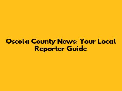 Oscola County News: Your Local Reporter Guide