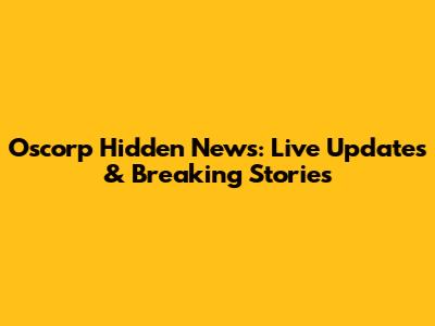 Oscorp Hidden News: Live Updates & Breaking Stories