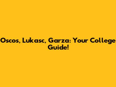 Oscos, Lukasc, Garza: Your College Guide!