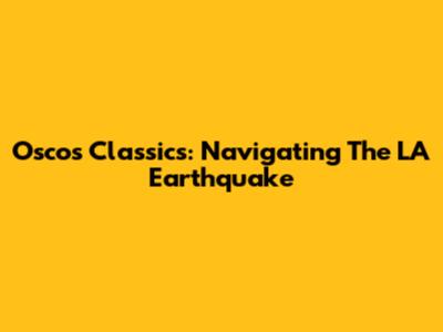 Oscos Classics: Navigating The LA Earthquake