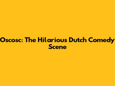 Oscosc: The Hilarious Dutch Comedy Scene