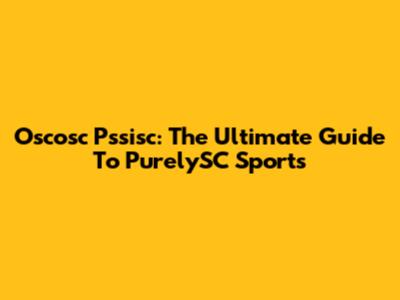 Oscosc Pssisc: The Ultimate Guide To PurelySC Sports