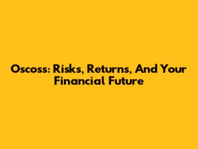 Oscoss: Risks, Returns, And Your Financial Future