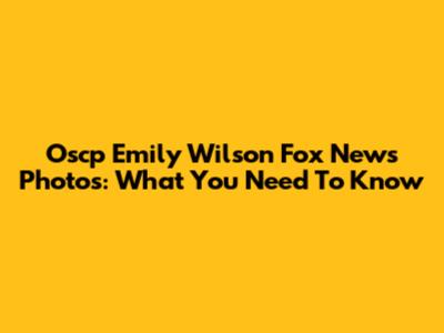 Oscp Emily Wilson Fox News Photos: What You Need To Know