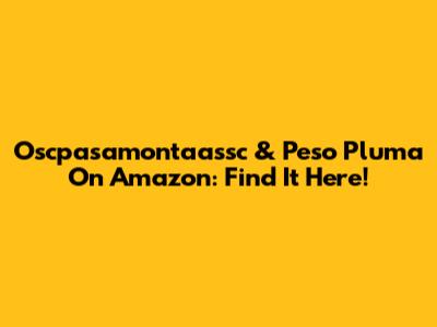 Oscpasamontaassc & Peso Pluma On Amazon: Find It Here!