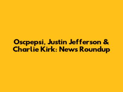 Oscpepsi, Justin Jefferson & Charlie Kirk: News Roundup