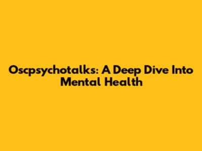Oscpsychotalks: A Deep Dive Into Mental Health