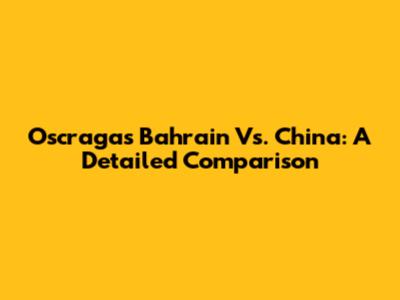 Oscragas Bahrain Vs. China: A Detailed Comparison