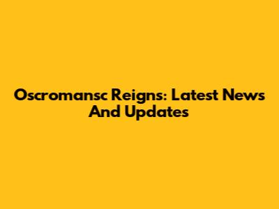 Oscromansc Reigns: Latest News And Updates