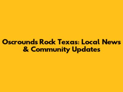 Oscrounds Rock Texas: Local News & Community Updates