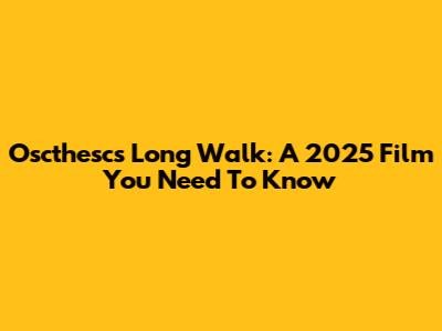 Oscthesc's Long Walk: A 2025 Film You Need To Know