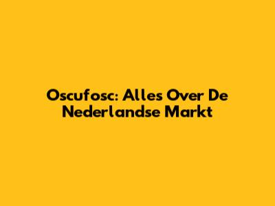 Oscufosc: Alles Over De Nederlandse Markt