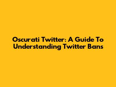 Oscurati Twitter: A Guide To Understanding Twitter Bans