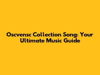 Oscvensc Collection Song: Your Ultimate Music Guide