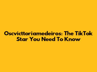 Oscvicttoriamedeiros: The TikTok Star You Need To Know