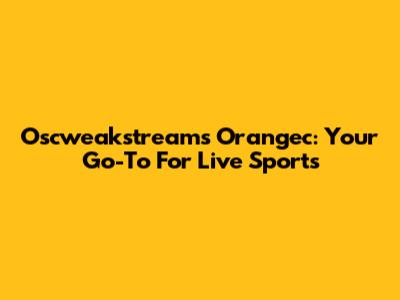 Oscweakstreams Orangec: Your Go-To For Live Sports