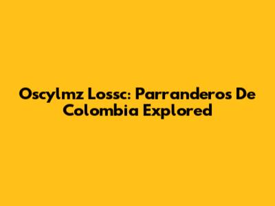 Oscylmz Lossc: Parranderos De Colombia Explored
