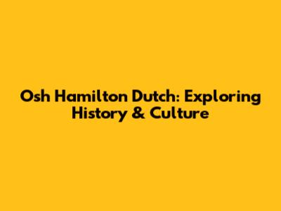 Osh Hamilton Dutch: Exploring History & Culture