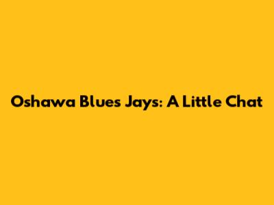 Oshawa Blues Jays: A Little Chat
