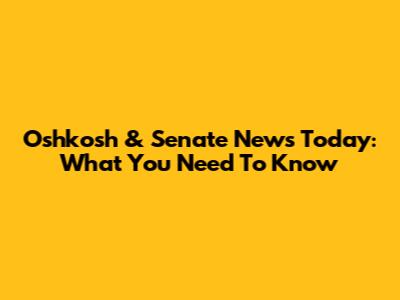 Oshkosh & Senate News Today: What You Need To Know