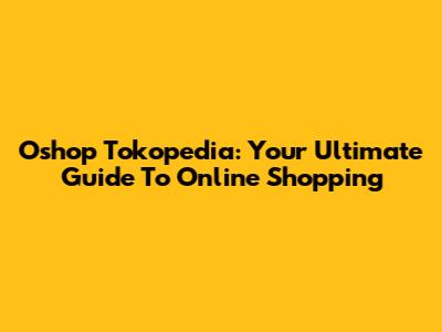 Oshop Tokopedia: Your Ultimate Guide To Online Shopping