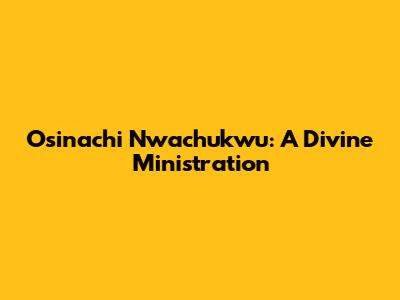 Osinachi Nwachukwu: A Divine Ministration