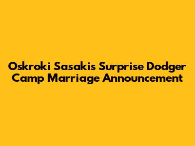 Oskroki Sasaki's Surprise Dodger Camp Marriage Announcement