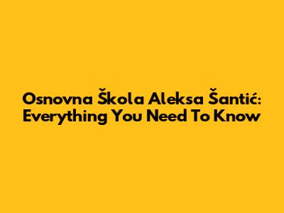 Osnovna Škola Aleksa Šantić: Everything You Need To Know