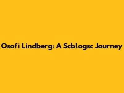 Osofi Lindberg: A Scblogsc Journey
