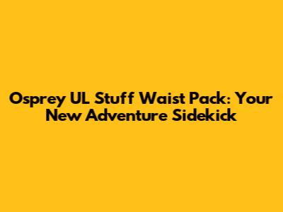 Osprey UL Stuff Waist Pack: Your New Adventure Sidekick