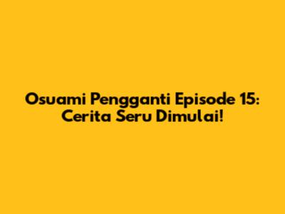 Osuami Pengganti Episode 15: Cerita Seru Dimulai!