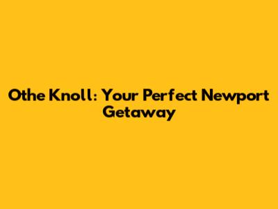 Othe Knoll: Your Perfect Newport Getaway