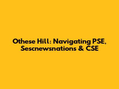Othese Hill: Navigating PSE, Sescnewsnations & CSE