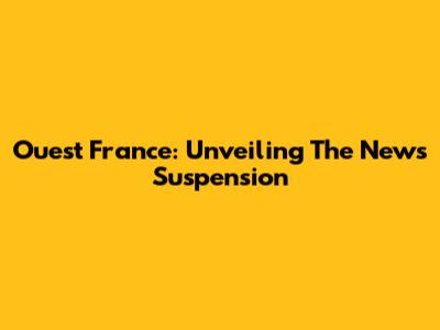 Ouest France: Unveiling The News Suspension