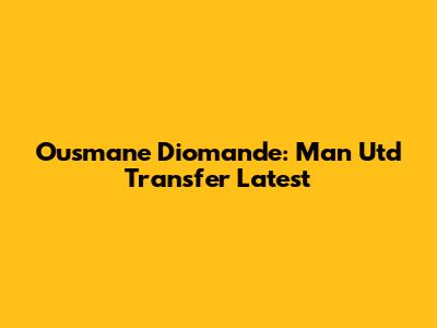 Ousmane Diomande: Man Utd Transfer Latest