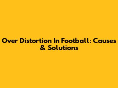 Over Distortion In Football: Causes & Solutions